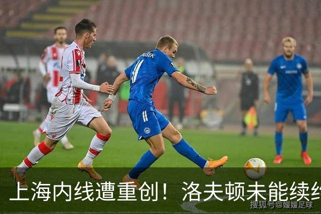 上海内线遭重创！洛夫顿未能续约加盟以色列，大外引援压力提升！