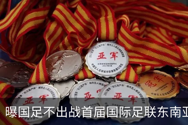 曝国足不出战首届国际足联东南亚杯 窗口期将参加邀请赛