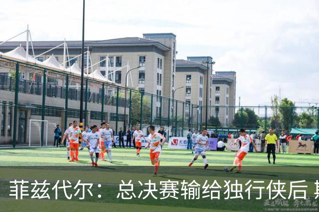 菲兹代尔：总决赛输给独行侠后 斯波拍板改打五外彻底释放詹韦