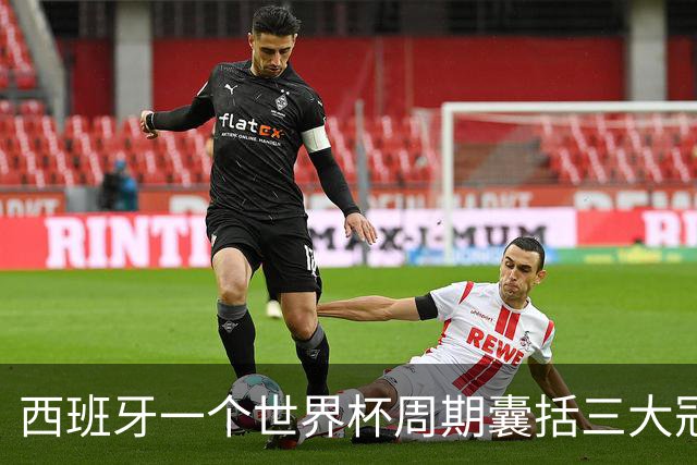 西班牙一个世界杯周期囊括三大冠军，阿根廷与梅西屡次逆转终成最佳配角