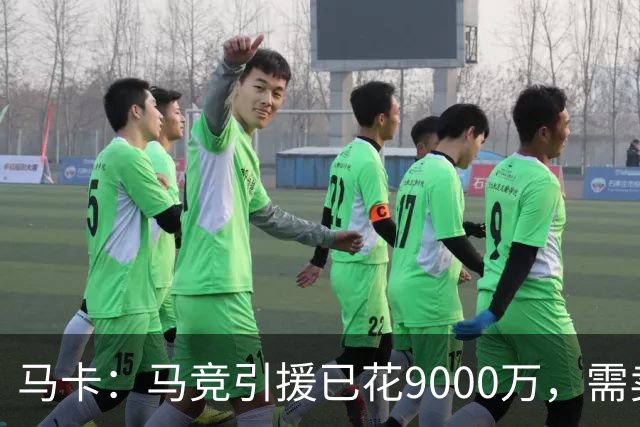 马卡：马竞引援已花9000万，需卖五将才能继续引援